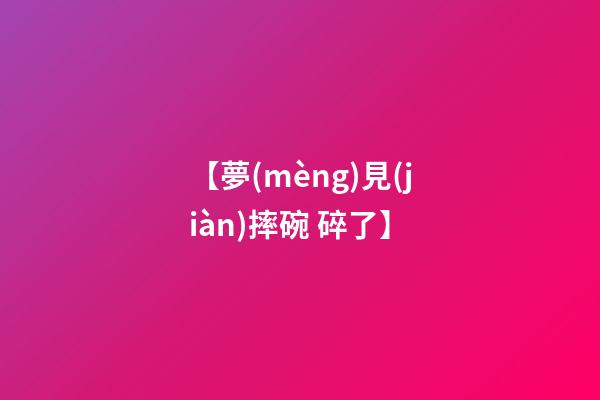 【夢(mèng)見(jiàn)摔碗 碎了】
